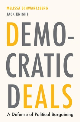 Democratic Deals: A Defense of Political Bargaining by Schwartzberg, Melissa