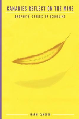 Canaries Reflect on the Mine: Dropouts' Stories of Schooling by Cameron, Jeanne