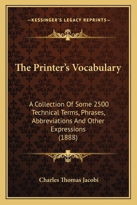 The Printer's Vocabulary: A Collection Of Some 2500 Technical Terms, Phrases, Abbreviations And Other Expressions (1888) by Jacobi, Charles Thomas