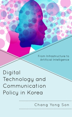 Digital Technology and Communication Policy in Korea: From Infrastructure to Artificial Intelligence by Son, Chang Yong