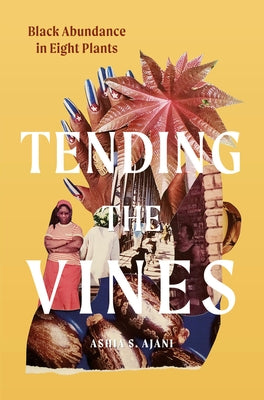 Tending the Vines: Black Abundance in Eight Plants by Ajani, Ashia S.