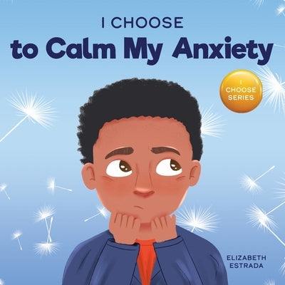 I Choose to Calm My Anxiety: A Colorful, Picture Book About Soothing Strategies for Anxious Children by Estrada, Elizabeth