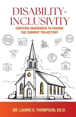 Disability-Inclusivity: Creating Awareness to Change the Current Trajectory by Thompson, Ed D. Laurie E.