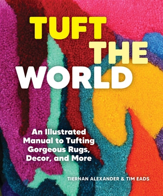 Tuft the World: An Illustrated Manual to Tufting Gorgeous Rugs, Decor, and More by Alexander, Tiernan