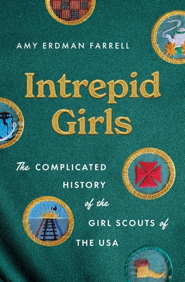Intrepid Girls: The Complicated History of the Girl Scouts of the USA by Farrell, Amy Erdman