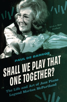 Shall We Play That One Together?: The Life and Art of Jazz Piano Legend Marian McPartland, with a New Preface by de Barros, Paul