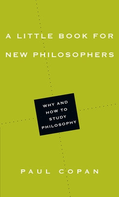 A Little Book for New Philosophers: Why and How to Study Philosophy by Copan, Paul