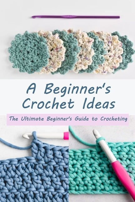 A Beginner's Crochet Ideas: The Ultimate Beginner's Guide to Crocheting by Ava, Myles