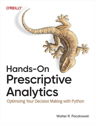 Hands-On Prescriptive Analytics: Optimizing Your Decision Making with Python by Paczkowski, Walter R.