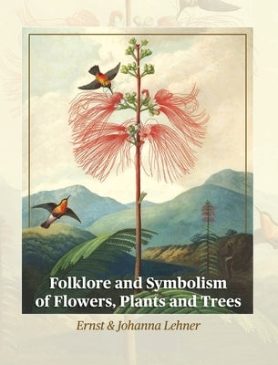 Folklore and Symbolism of Flowers, Plants and Trees by Lehner, Ernst