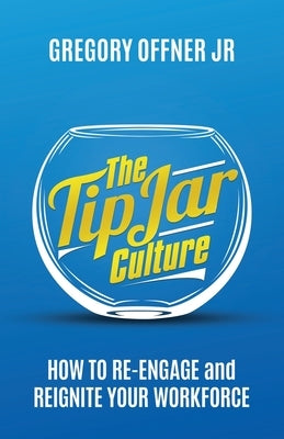 The Tip Jar Culture: How to Re-Engage and Reignite Your Workforce by Offner, Gregory