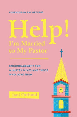 Help! I'm Married to My Pastor: Encouragement for Ministry Wives and Those Who Love Them by Ortlund, Jani
