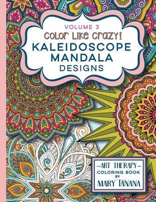 Color Like Crazy Kaleidoscope Mandala Designs Volume 3: An awesome coloring book designed to keep you stress free for hours. by Tanana, Mary