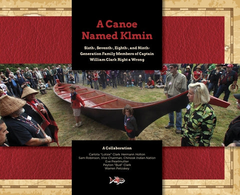 A Canoe Named Klmin: Sixth-, Seventh-, Eighth-, and Ninth-Generation Family Members of Captain William Clark Right a Wrong by Hermann Holton, Carlota Lotsie Clark