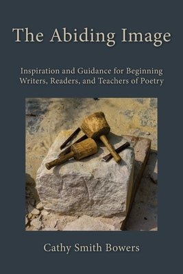 The Abiding Image: Inspiration and Guidance for Beginning Writers, Readers, and Teachers of Poetry by Bowers, Cathy Smith
