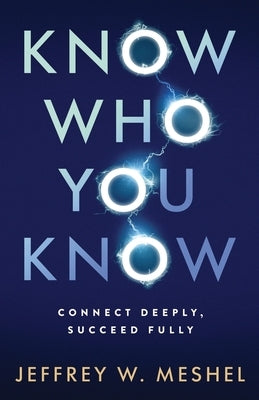 Know Who You Know: Connect Deeply, Succeed Fully by Meshel, Jeffrey