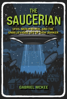 The Saucerian: Ufos, Men in Black, and the Unbelievable Life of Gray Barker by McKee, Gabriel