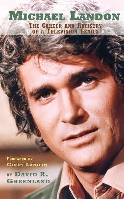 Michael Landon: THE CAREER AND ARTISTRY OF A TELEVISION GENIUS (hardback) by Greenland, David R.