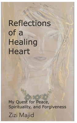Reflections of a Healing Heart: My Quest for Peace, Spirituality, and Forgiveness by Majid, Zizi