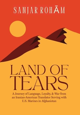 Land of Tears: A Journey of Language, Loyalty, & War from an Iranian-American Translator Serving with U.S. Marines in Afghanistan by Roham, Sanjar