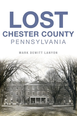 Lost Chester County, Pennsylvania by DeWitt Lanyon, Mark