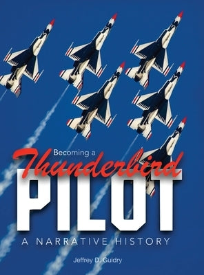 Becoming a Thunderbird Pilot: A Narrative History by Guidry, Jeffrey D.