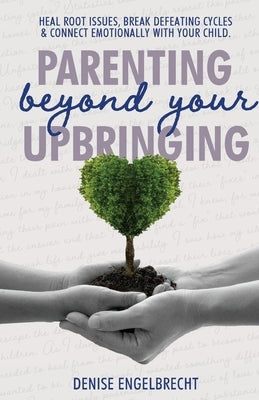 Parenting Beyond Your Upbringing by Engelbrecht, Denise