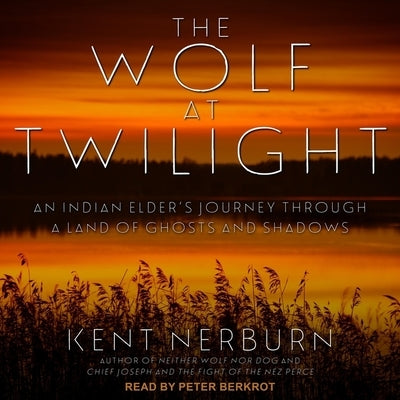 The Wolf at Twilight Lib/E: An Indian Elder's Journey Through a Land of Ghosts and Shadows by Berkrot, Peter