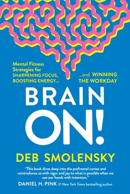 Brain On!: Mental Fitness Strategies for Sharpening Focus, Boosting Energy, and Winning the Workday by Smolensky, Deb