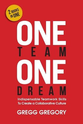 One Team, One Dream: Indispensable Teamwork Skills to Create a Collaborative Culture by Gregory, Gregg