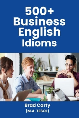 500+ Business English Idioms by Carty, Brad