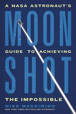 Moonshot: A NASA Astronaut's Guide to Achieving the Impossible by Massimino, Mike