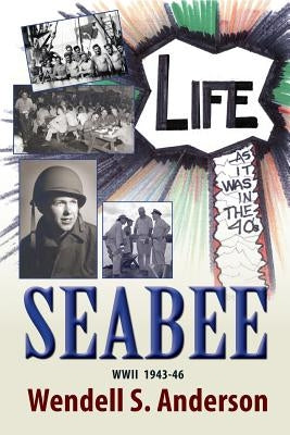 Seabee, Life as It Was in the 40's WWII 1943 -46 by Anderson, Wendell S.