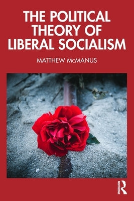 The Political Theory of Liberal Socialism by McManus, Matthew