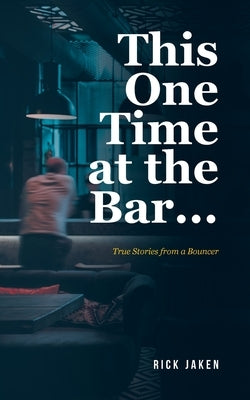 This One Time at the Bar...: True Stories from a Bouncer by Jaken, Rick