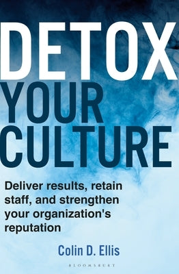 Detox Your Culture: Deliver Results, Retain Staff, and Strengthen Your Organization's Reputation by Ellis, Colin D.