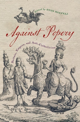 Against Popery: Britain, Empire, and Anti-Catholicism by Haefeli, Evan