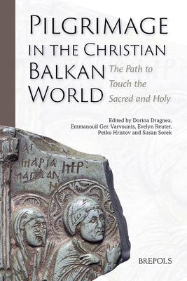 Pilgrimage in the Christian Balkan World: The Path to Touch the Sacred and Holy by Dragnea, Dorina