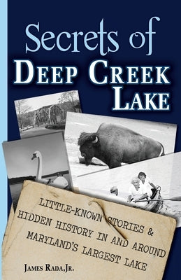 Secrets of Deep Creek Lake: Little-Known Stories & Hidden History In and Around Maryland's Largest Lake by Rada, James
