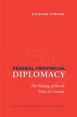 Federal-Provincial Diplomacy: The Making of Recent Policy in Canada by Simeon, Richard