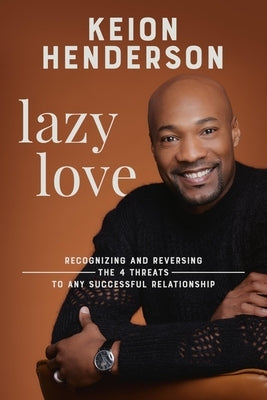 Lazy Love: Recognizing and Reversing the 4 Threats to Any Successful Relationship by Henderson, Keion