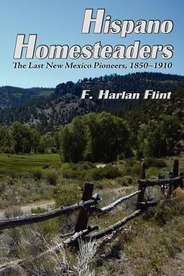 Hispano Homesteaders: The Last New Mexico Pioneers, 1850-1910 by Flint, F. Harlan