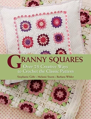 Granny Squares: Over 25 Creative Ways to Crochet the Classic Pattern by Gohr, Stephanie