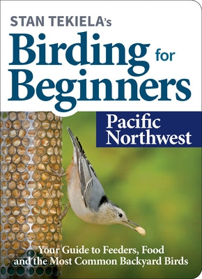 Stan Tekiela's Birding for Beginners: Pacific Northwest: Your Guide to Feeders, Food, and the Most Common Backyard Birds by Tekiela, Stan