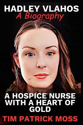 Hadley Vlahos Book: A Hospice Nurse with a Heart of Gold by Moss, Tim Patrick