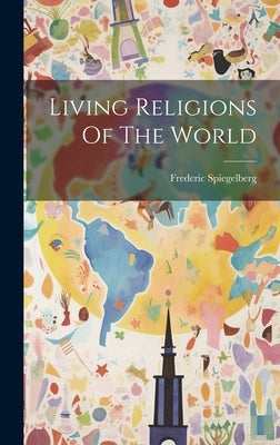 Living Religions Of The World by Spiegelberg, Frederic