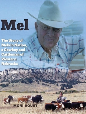 Mel: The Story of Melvin Nation, a Cowboy and Cattleman of Western Nebraska by Hourt, Moni