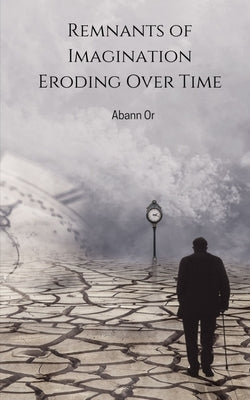 Remnants of Imagination Eroding Over Time by Or, Abann