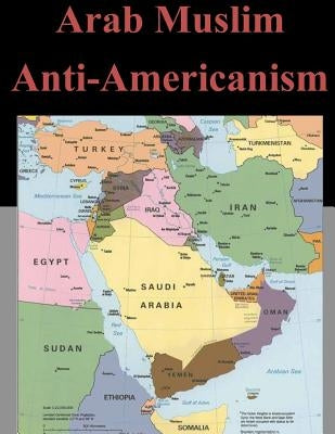 Arab Muslim Anti-Americanism by U. S. Army Command and General Staff Col