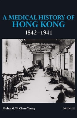 A Medical History of Hong Kong: 1842-1941 by Chan-Yeung, Moira M. W.